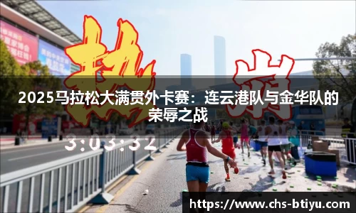 2025马拉松大满贯外卡赛：连云港队与金华队的荣辱之战