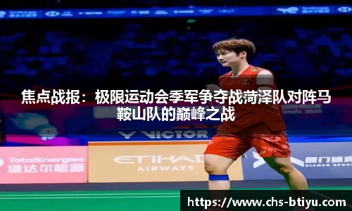 焦点战报：极限运动会季军争夺战菏泽队对阵马鞍山队的巅峰之战