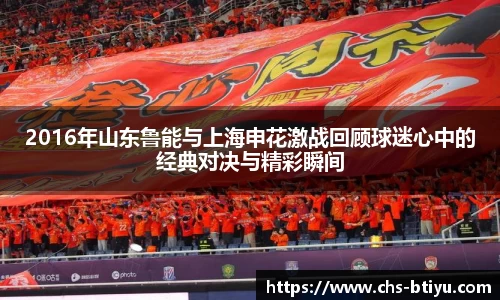 2016年山东鲁能与上海申花激战回顾球迷心中的经典对决与精彩瞬间